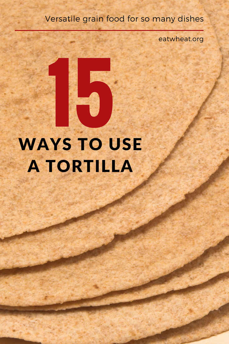 15 Ways to Use a Tortilla Eat Wheat